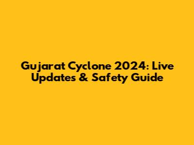 Gujarat Cyclone 2024: Live Updates & Safety Guide