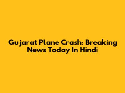 Gujarat Plane Crash: Breaking News Today In Hindi