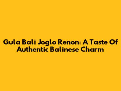 Gula Bali Joglo Renon: A Taste Of Authentic Balinese Charm