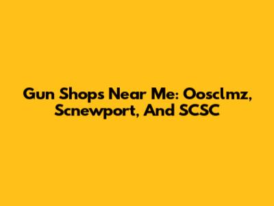 Gun Shops Near Me: Oosclmz, Scnewport, And SCSC