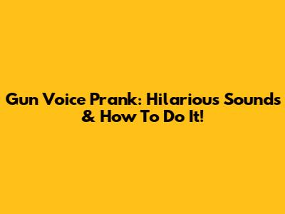 Gun Voice Prank: Hilarious Sounds & How To Do It!