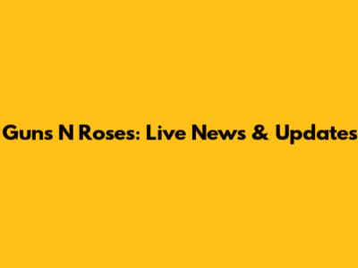 Guns N Roses: Live News & Updates
