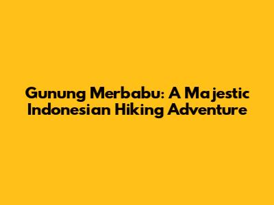 Gunung Merbabu: A Majestic Indonesian Hiking Adventure