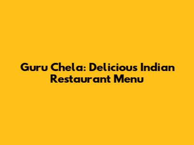 Guru Chela: Delicious Indian Restaurant Menu