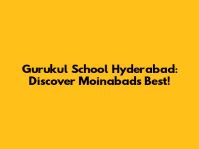 Gurukul School Hyderabad: Discover Moinabad's Best!