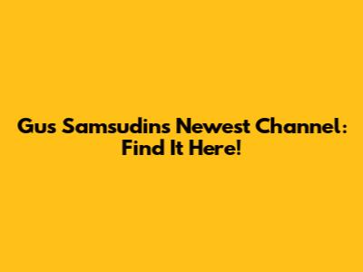 Gus Samsudin's Newest Channel: Find It Here!