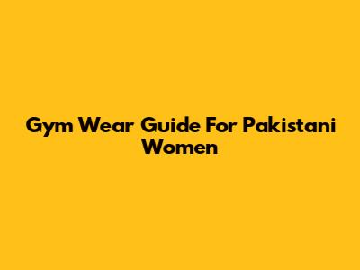 Gym Wear Guide For Pakistani Women