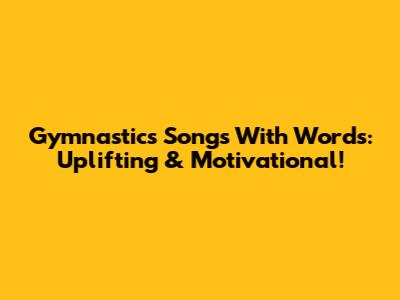 Gymnastics Songs With Words: Uplifting & Motivational!