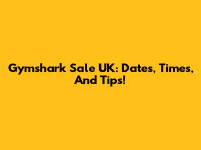 Gymshark Sale UK: Dates, Times, And Tips!