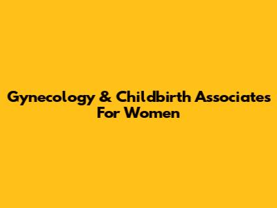Gynecology & Childbirth Associates For Women