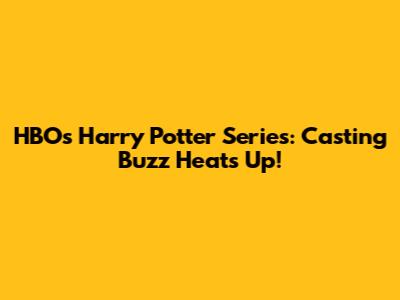 HBO's Harry Potter Series: Casting Buzz Heats Up!