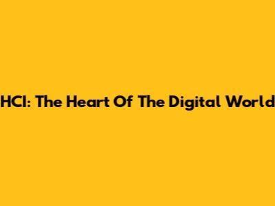 HCI: The Heart Of The Digital World