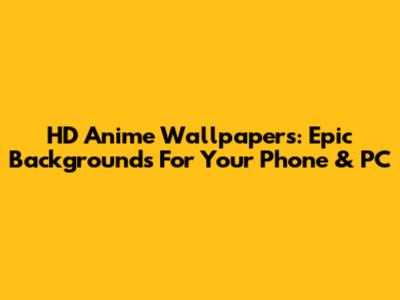 HD Anime Wallpapers: Epic Backgrounds For Your Phone & PC