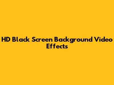 HD Black Screen Background Video Effects