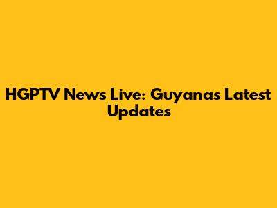 HGPTV News Live: Guyana's Latest Updates
