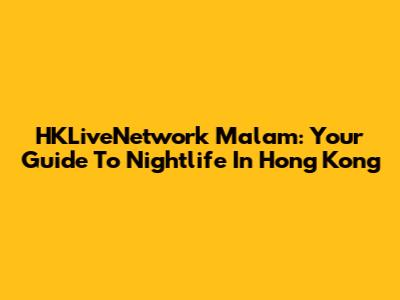 HKLiveNetwork Malam: Your Guide To Nightlife In Hong Kong