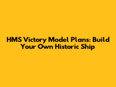 HMS Victory Model Plans: Build Your Own Historic Ship