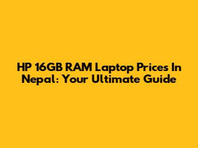 HP 16GB RAM Laptop Prices In Nepal: Your Ultimate Guide