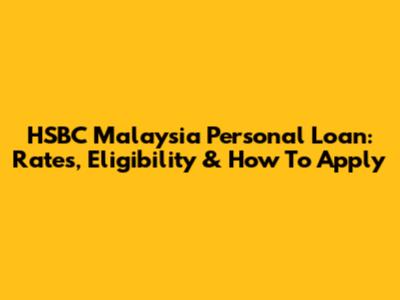 HSBC Malaysia Personal Loan: Rates, Eligibility & How To Apply
