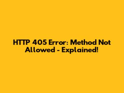 HTTP 405 Error: Method Not Allowed - Explained!