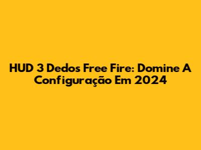 HUD 3 Dedos Free Fire: Domine A Configuração Em 2024