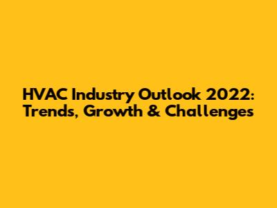 HVAC Industry Outlook 2022: Trends, Growth & Challenges