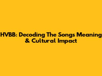 HVBB: Decoding The Song's Meaning & Cultural Impact