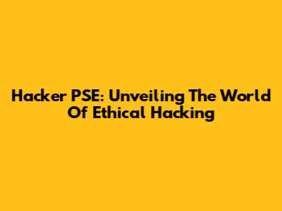 Hacker PSE: Unveiling The World Of Ethical Hacking