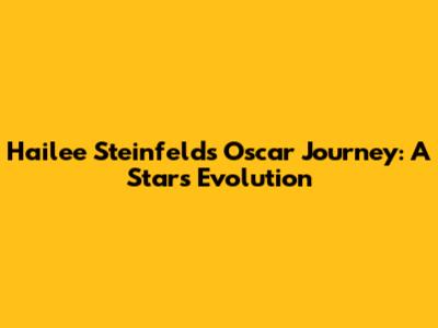 Hailee Steinfeld's Oscar Journey: A Star's Evolution