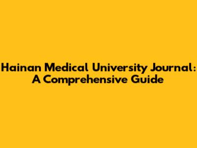 Hainan Medical University Journal: A Comprehensive Guide