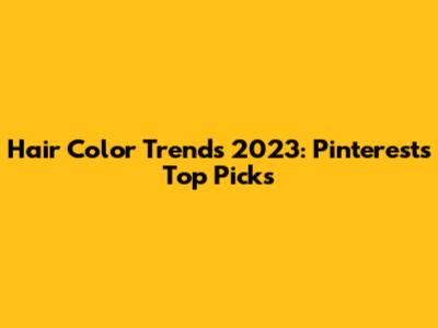 Hair Color Trends 2023: Pinterest's Top Picks