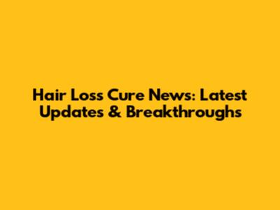 Hair Loss Cure News: Latest Updates & Breakthroughs