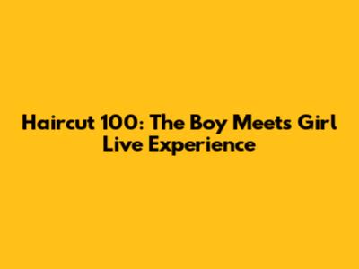 Haircut 100: The 'Boy Meets Girl' Live Experience
