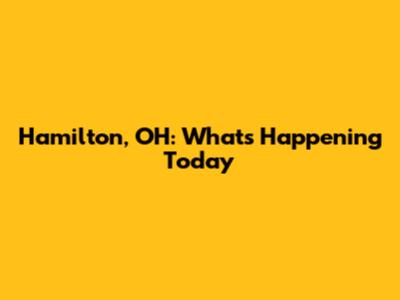Hamilton, OH: What's Happening Today