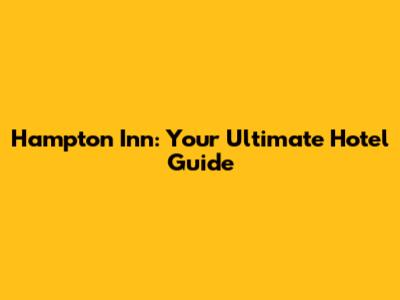 Hampton Inn: Your Ultimate Hotel Guide