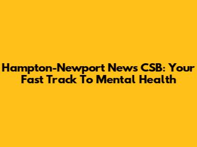 Hampton-Newport News CSB: Your Fast Track To Mental Health