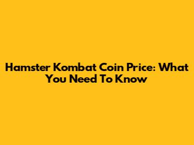 Hamster Kombat Coin Price: What You Need To Know