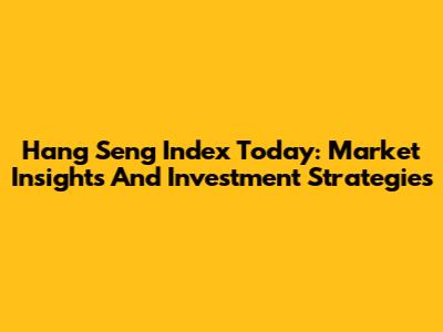 Hang Seng Index Today: Market Insights And Investment Strategies