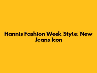 Hanni's Fashion Week Style: New Jeans Icon