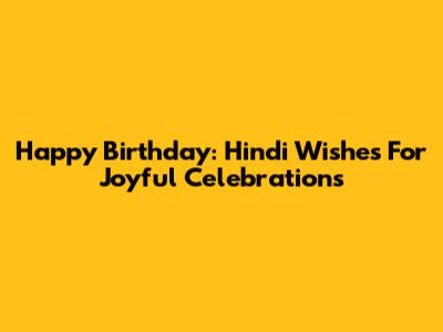 Happy Birthday: Hindi Wishes For Joyful Celebrations