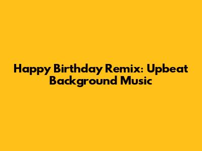 Happy Birthday Remix: Upbeat Background Music