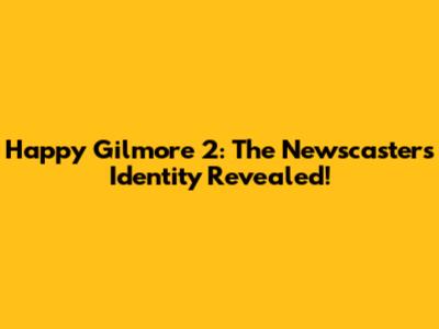 Happy Gilmore 2: The Newscaster's Identity Revealed!