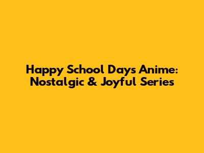 Happy School Days Anime: Nostalgic & Joyful Series