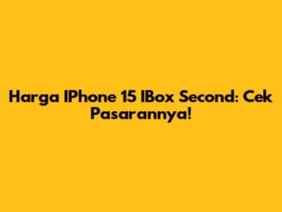 Harga IPhone 15 IBox Second: Cek Pasarannya!