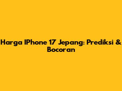 Harga IPhone 17 Jepang: Prediksi & Bocoran