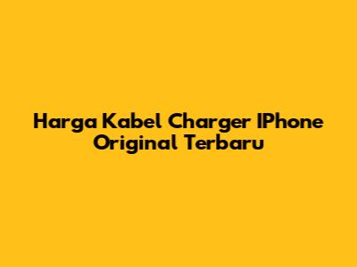 Harga Kabel Charger IPhone Original Terbaru