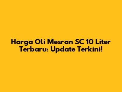 Harga Oli Mesran SC 10 Liter Terbaru: Update Terkini!