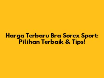 Harga Terbaru Bra Sorex Sport: Pilihan Terbaik & Tips!