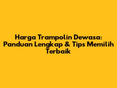 Harga Trampolin Dewasa: Panduan Lengkap & Tips Memilih Terbaik