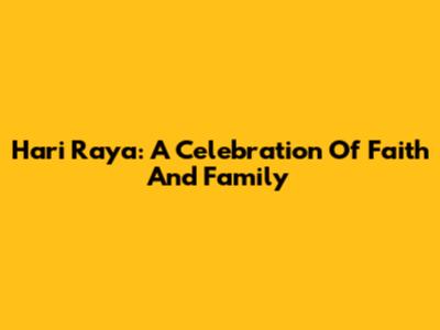 Hari Raya: A Celebration Of Faith And Family